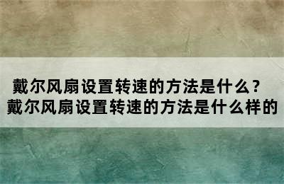 戴尔风扇设置转速的方法是什么？ 戴尔风扇设置转速的方法是什么样的